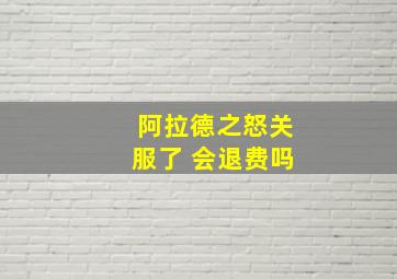 阿拉德之怒关服了 会退费吗